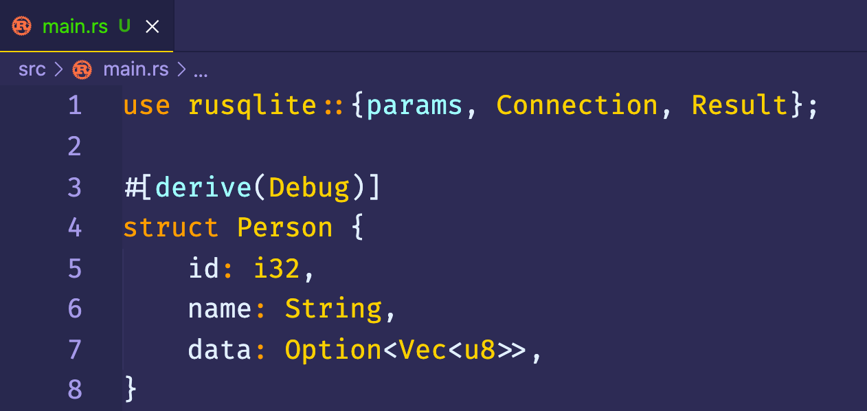 @ main.rs U X 
src > @ main.rs > ? 
1 
2 
3 
4 
5 
6 
7 
8 
use rusqlite :: {params, 
?derive(Debug)] 
struct Person { 
id: i32, 
name: String, 
Connection , 
Result}; 
data: Option<Vec<u8>>, 